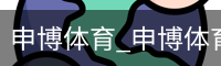 申博体育_申博体育官网 - 专业体育赛事平台